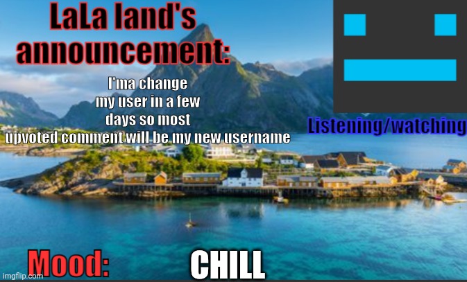 I'm boutta regret this | I'ma change my user in a few days so most upvoted comment will be my new username; CHILL | image tagged in lala land's announcement template | made w/ Imgflip meme maker