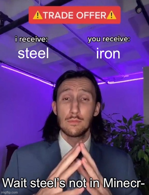 Wow. | steel; iron; Wait steel’s not in Minecr- | image tagged in trade offer | made w/ Imgflip meme maker