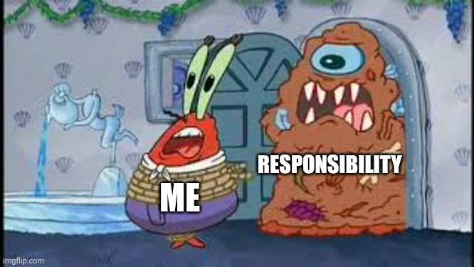 No responsibility | RESPONSIBILITY; ME | image tagged in mr krabs running from the appetizer | made w/ Imgflip meme maker