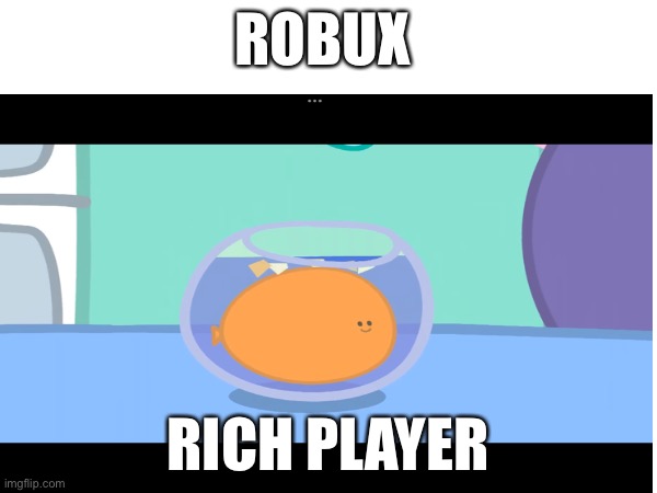 FISHY Behavior… | ROBUX; RICH PLAYER | image tagged in oh wow are you actually reading these tags,you have been eternally cursed for reading the tags | made w/ Imgflip meme maker