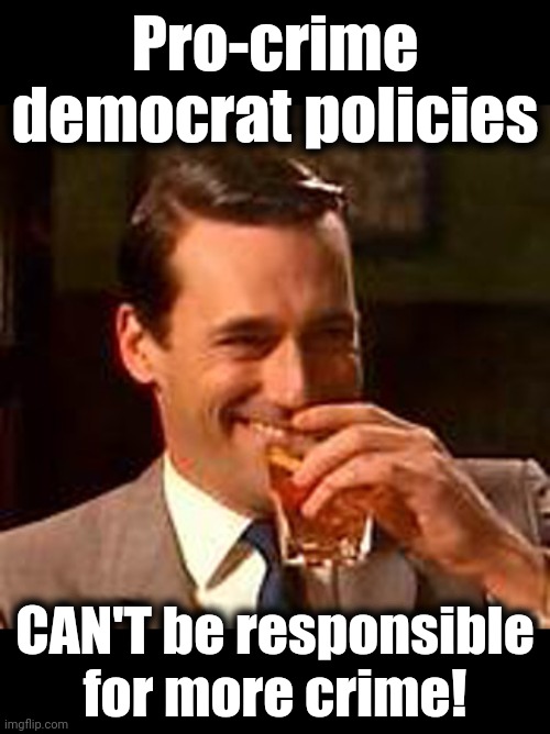 Jon Hamm mad men | Pro-crime democrat policies CAN'T be responsible
for more crime! | image tagged in jon hamm mad men | made w/ Imgflip meme maker