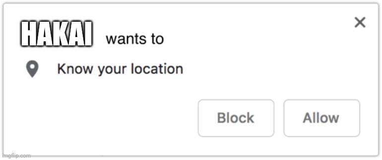 X Wants to Know Your Location | HAKAI | image tagged in x wants to know your location | made w/ Imgflip meme maker