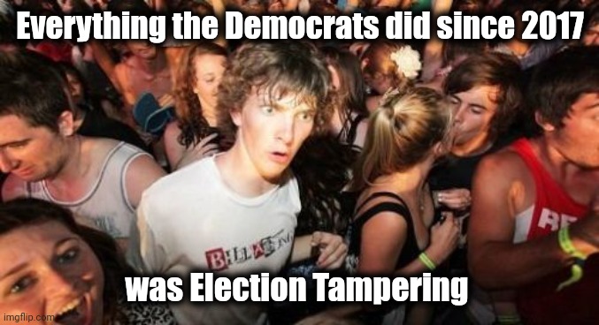 With a lot of help from the Media | Everything the Democrats did since 2017 was Election Tampering | image tagged in memes,sudden clarity clarence,cheating,cheaters,politicians suck,alright gentlemen we need a new idea | made w/ Imgflip meme maker
