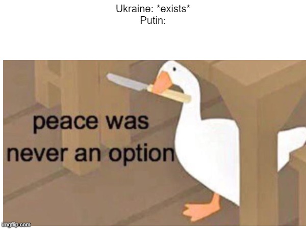 World War III explained in 3 seconds | Ukraine: *exists*
Putin: | image tagged in peace was never an option | made w/ Imgflip meme maker