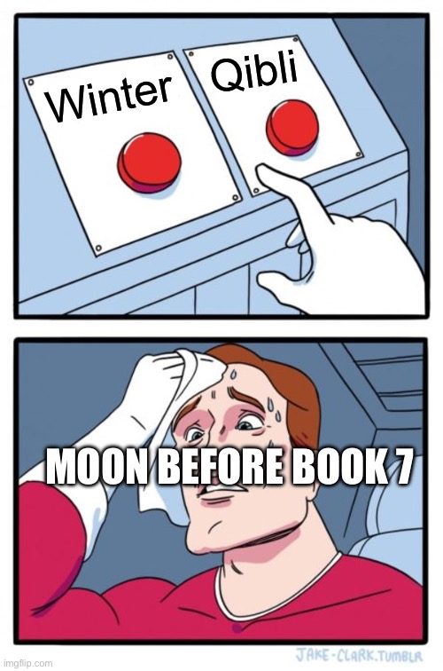 Two Buttons | Qibli; Winter; MOON BEFORE BOOK 7 | image tagged in memes,two buttons | made w/ Imgflip meme maker