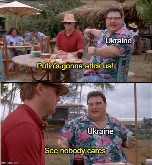 u have to agree | Ukraine; Putin's gonna attck us! Ukraine; See nobody cares | image tagged in memes,see nobody cares | made w/ Imgflip meme maker