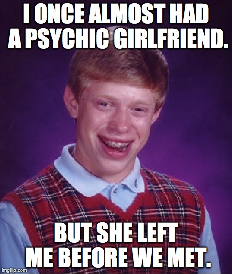 Bad Luck Brian | I ONCE ALMOST HAD A PSYCHIC GIRLFRIEND. BUT SHE LEFT ME BEFORE WE MET. | image tagged in memes,bad luck brian | made w/ Imgflip meme maker