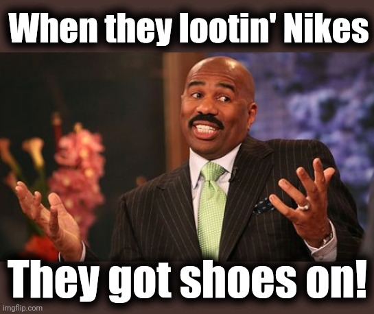 Steve Harvey Meme | When they lootin' Nikes They got shoes on! | image tagged in memes,steve harvey | made w/ Imgflip meme maker