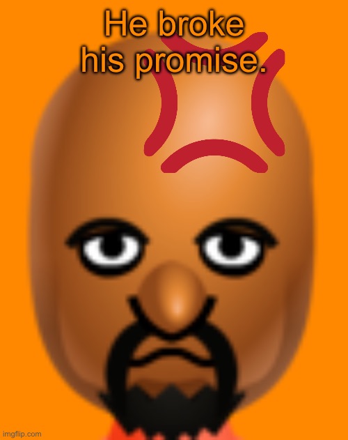 Matt face | He broke his promise. | image tagged in matt face | made w/ Imgflip meme maker