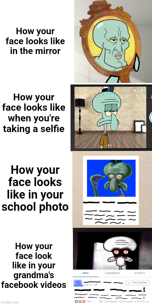 A pretty relatable meme ngl (I made this using a blank template!) | How your face looks like in the mirror; How your face looks like when you're taking a selfie; How your face looks like in your school photo; How your face look like in your grandma's facebook videos | image tagged in squidward,handsome squidward,relatable,relatable memes | made w/ Imgflip meme maker