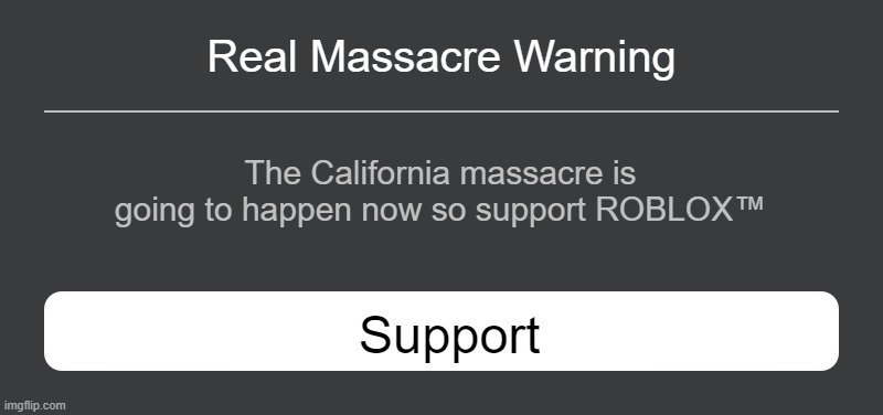 Roblox Error Message | Real Massacre Warning; The California massacre is going to happen now so support ROBLOX™; Support | image tagged in roblox error message | made w/ Imgflip meme maker