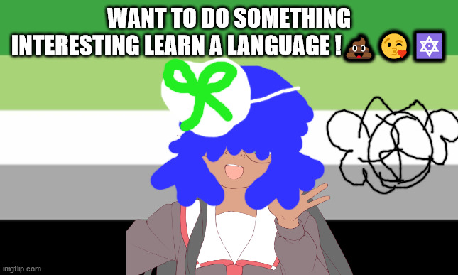 junadaylowqus da e | WANT TO DO SOMETHING INTERESTING LEARN A LANGUAGE !💩😘🔯 | image tagged in asexuals,aromantic,language,polygloat,no one from paper roach will die this year,ace | made w/ Imgflip meme maker