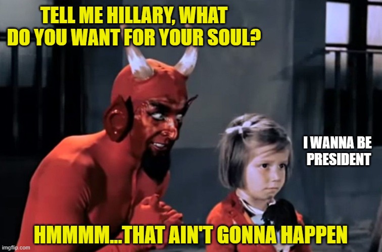 Little Hillary | TELL ME HILLARY, WHAT DO YOU WANT FOR YOUR SOUL? I WANNA BE 
PRESIDENT; HMMMM...THAT AIN'T GONNA HAPPEN | image tagged in democrats,liberals,woke,hillary clinton,leftists,feminists | made w/ Imgflip meme maker