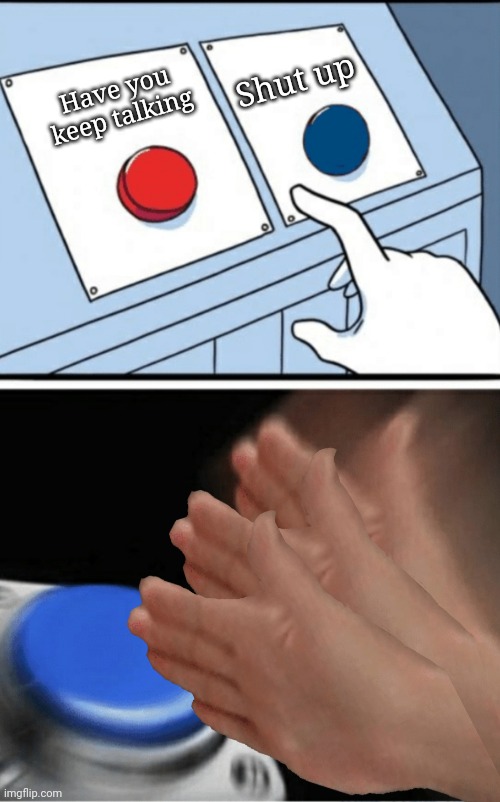 2 botton slap 1 spamming non stop | Shut up; Have you keep talking | image tagged in 2 botton slap 1 spamming non stop | made w/ Imgflip meme maker
