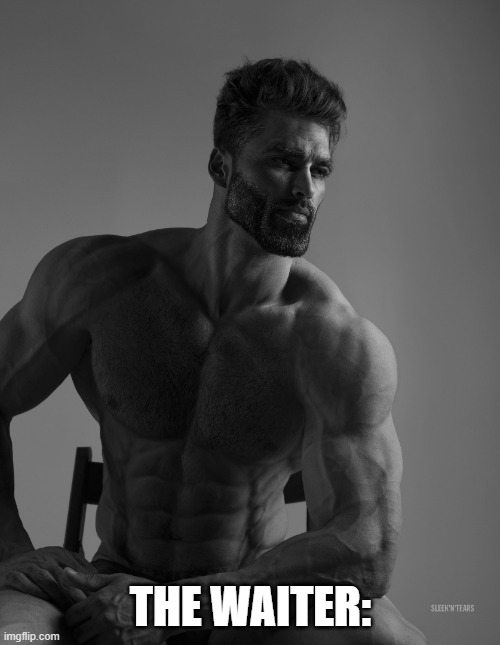 Giga Chad | THE WAITER: | image tagged in giga chad | made w/ Imgflip meme maker