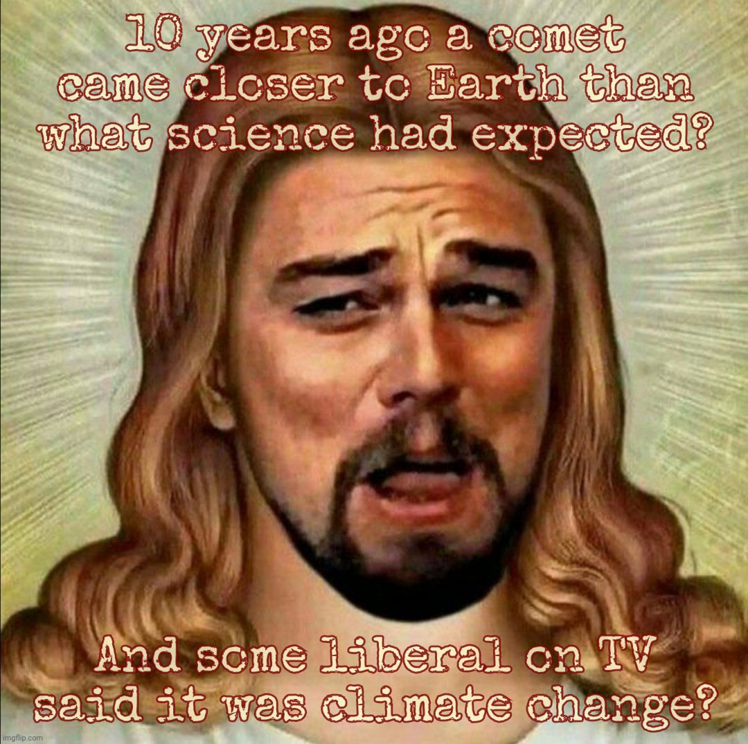 Laughing Leonardo DeCaprio Django Jesus | 10 years ago a comet came closer to Earth than what science had expected? And some liberal on TV
said it was climate change? | image tagged in laughing leonardo decaprio django jesus | made w/ Imgflip meme maker