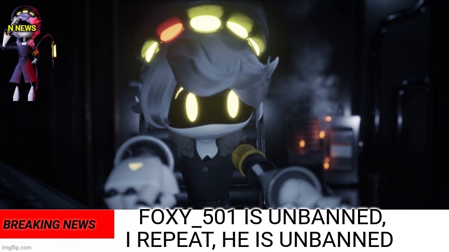 This is not a drill | FOXY_501 IS UNBANNED, I REPEAT, HE IS UNBANNED | image tagged in n's news | made w/ Imgflip meme maker