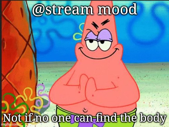 And the law enforcement there can be bribed | @stream mood; Not if no one can find the body | image tagged in evil patrick | made w/ Imgflip meme maker