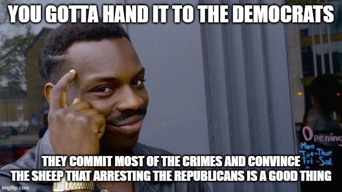 Communism is a hell of a drug for some. | YOU GOTTA HAND IT TO THE DEMOCRATS; THEY COMMIT MOST OF THE CRIMES AND CONVINCE THE SHEEP THAT ARRESTING THE REPUBLICANS IS A GOOD THING | image tagged in memes,roll safe think about it | made w/ Imgflip meme maker