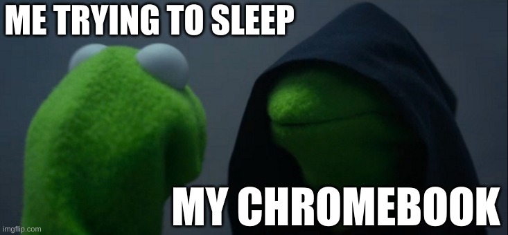 yea I use CB lol | ME TRYING TO SLEEP; MY CHROMEBOOK | image tagged in memes,evil kermit | made w/ Imgflip meme maker
