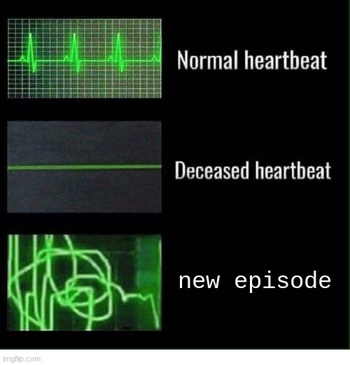 normal heartbeat deceased heartbeat | new episode | image tagged in normal heartbeat deceased heartbeat | made w/ Imgflip meme maker