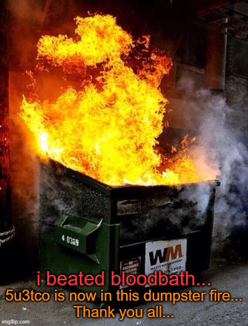 it's over | 5u3tco is now in this dumpster fire...
Thank you all... i beated bloodbath... | image tagged in dumpster fire | made w/ Imgflip meme maker