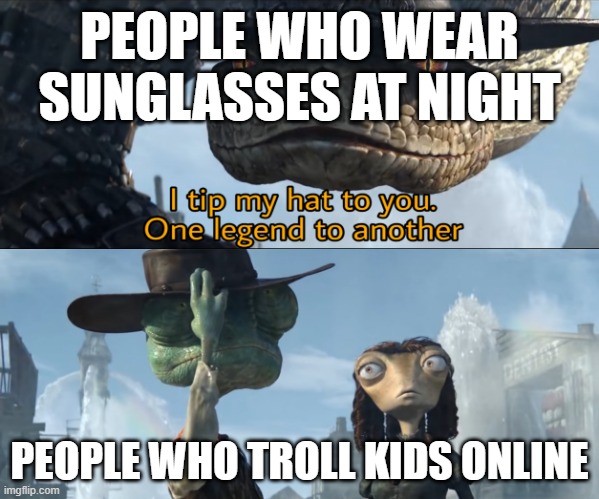 One badass to another | PEOPLE WHO WEAR SUNGLASSES AT NIGHT; PEOPLE WHO TROLL KIDS ONLINE | image tagged in i tip my hat to you one legend to another | made w/ Imgflip meme maker