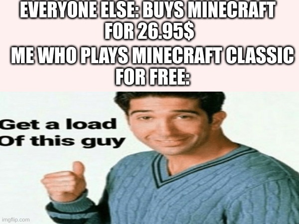 fr tho | EVERYONE ELSE: BUYS MINECRAFT 
FOR 26.95$; ME WHO PLAYS MINECRAFT CLASSIC
FOR FREE: | image tagged in memes,funny,fun,relatable,blank white template,front page | made w/ Imgflip meme maker