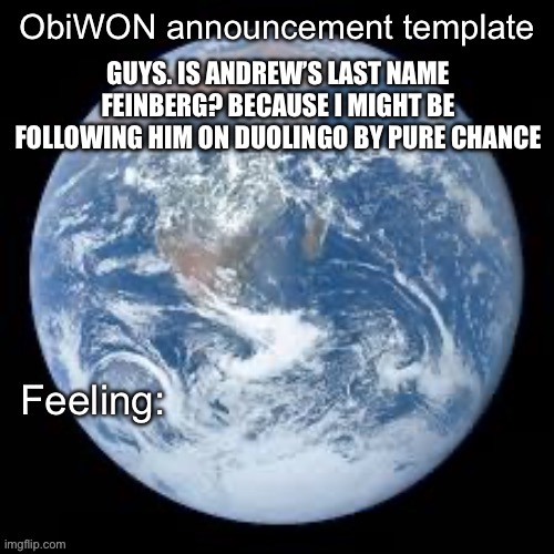 ObiWON announcement template | GUYS. IS ANDREW’S LAST NAME FEINBERG? BECAUSE I MIGHT BE FOLLOWING HIM ON DUOLINGO BY PURE CHANCE | image tagged in obiwon announcement template | made w/ Imgflip meme maker