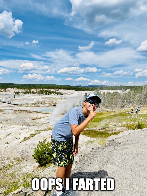 Oops i farted | OOPS I FARTED | image tagged in yellowstone national park,fart meme,oops i farted | made w/ Imgflip meme maker