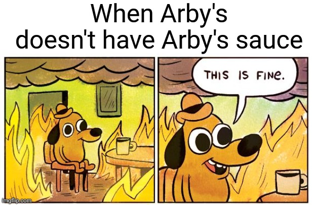 This Is Fine | When Arby's doesn't have Arby's sauce | image tagged in memes,this is fine | made w/ Imgflip meme maker