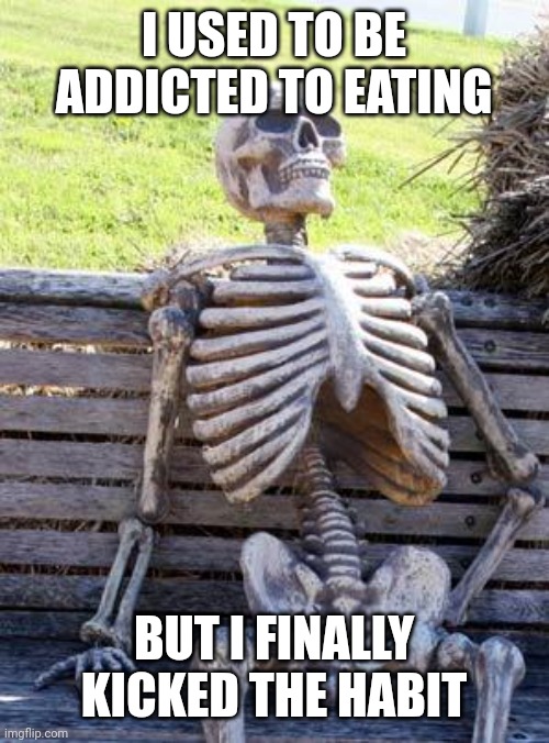 Waiting Skeleton | I USED TO BE ADDICTED TO EATING; BUT I FINALLY KICKED THE HABIT | image tagged in memes,waiting skeleton | made w/ Imgflip meme maker