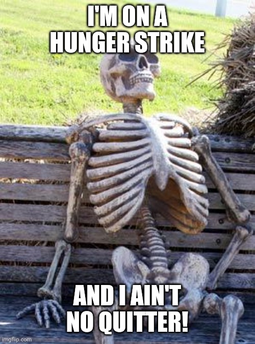Waiting Skeleton | I'M ON A HUNGER STRIKE; AND I AIN'T NO QUITTER! | image tagged in memes,waiting skeleton | made w/ Imgflip meme maker