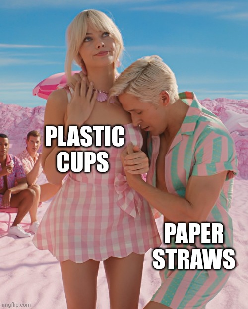 Barbie and Ken | PLASTIC CUPS; PAPER STRAWS | image tagged in barbie and ken | made w/ Imgflip meme maker