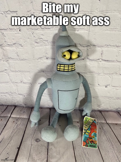 Bender plush | Bite my marketable soft ass | image tagged in bunder plush | made w/ Imgflip meme maker