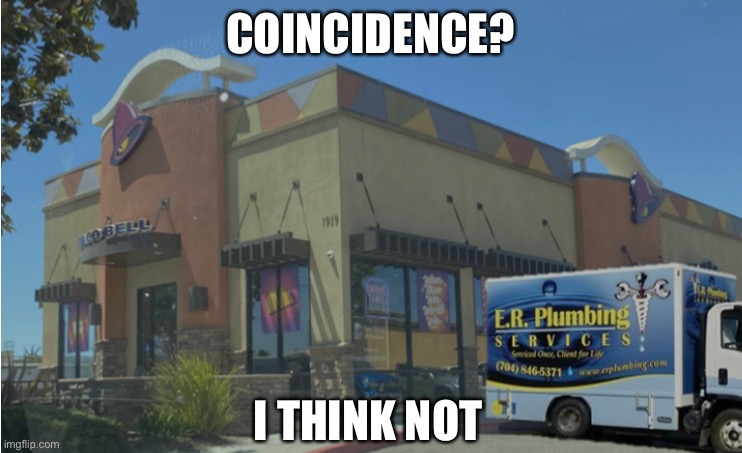 taco bowel | COINCIDENCE? I THINK NOT | image tagged in funny,meme,taco bell,plumber | made w/ Imgflip meme maker