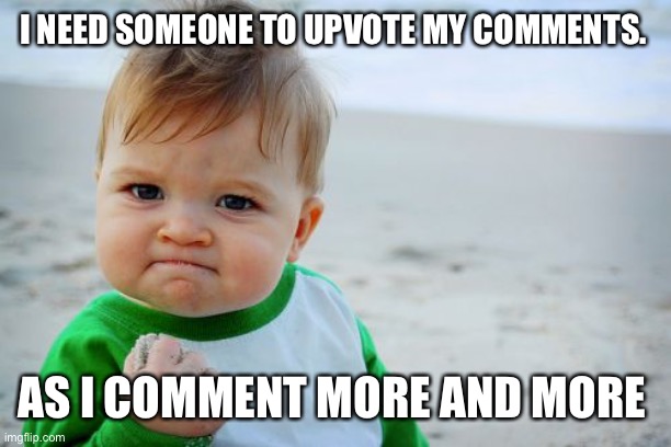 Can you plz? | I NEED SOMEONE TO UPVOTE MY COMMENTS. AS I COMMENT MORE AND MORE | image tagged in memes,success kid original | made w/ Imgflip meme maker