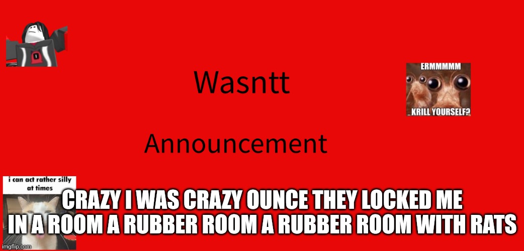 Wasntt announcement | CRAZY I WAS CRAZY OUNCE THEY LOCKED ME IN A ROOM A RUBBER ROOM A RUBBER ROOM WITH RATS | image tagged in wasntt announcement | made w/ Imgflip meme maker