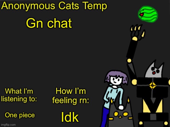 Since nobody is awake for the ghost thing I’ll do it tommorow | Gn chat; Idk; One piece | image tagged in anonymous cats newest temp | made w/ Imgflip meme maker