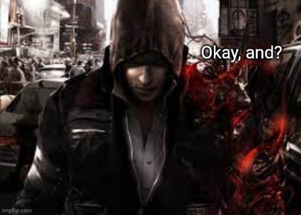 Alex Mercer from Prototype "Okay, and?" | image tagged in alex mercer from prototype okay and | made w/ Imgflip meme maker