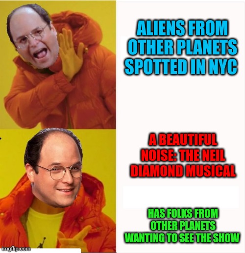 GEORGE COSTANZA AS DRAKE | ALIENS FROM OTHER PLANETS SPOTTED IN NYC; A BEAUTIFUL NOISE: THE NEIL DIAMOND MUSICAL; HAS FOLKS FROM OTHER PLANETS WANTING TO SEE THE SHOW | image tagged in george costanza as drake | made w/ Imgflip meme maker