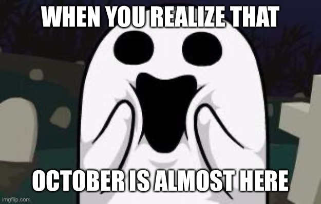 Spoopy | WHEN YOU REALIZE THAT; OCTOBER IS ALMOST HERE | image tagged in spoopy | made w/ Imgflip meme maker
