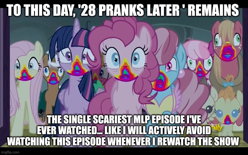 This episode has scarred me psychologically and has given me nightmares for years after | TO THIS DAY, '28 PRANKS LATER ' REMAINS; THE SINGLE SCARIEST MLP EPISODE I'VE EVER WATCHED... LIKE I WILL ACTIVELY AVOID WATCHING THIS EPISODE WHENEVER I REWATCH THE SHOW | image tagged in mlp fim,memes,zombies,cookies | made w/ Imgflip meme maker