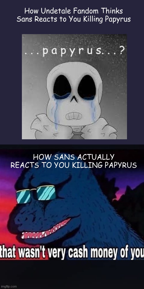Sans Reaction To You Killing Papyrus | How Undetale Fandom Thinks Sans Reacts to You Killing Papyrus; HOW SANS ACTUALLY REACTS TO YOU KILLING PAPYRUS | image tagged in that wasnt very cash money of you | made w/ Imgflip meme maker