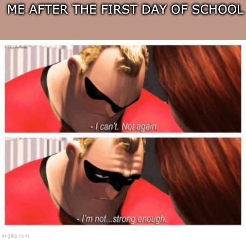 I’m back at it | ME AFTER THE FIRST DAY OF SCHOOL | image tagged in i can't not again i'm not strong enough,back to school,school | made w/ Imgflip meme maker