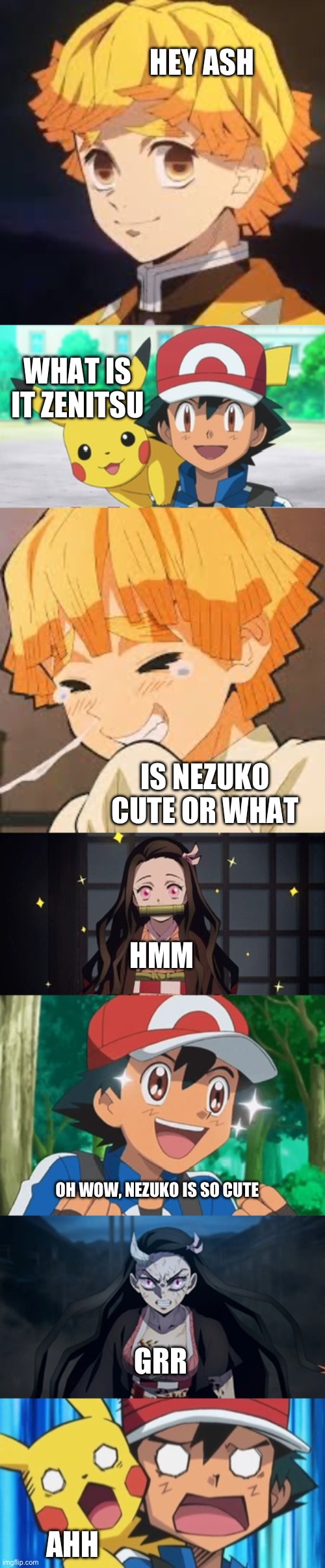 Is Nezuko cute | HEY ASH; WHAT IS IT ZENITSU; IS NEZUKO CUTE OR WHAT; HMM; OH WOW, NEZUKO IS SO CUTE; GRR; AHH | image tagged in pokemon,demon slayer | made w/ Imgflip meme maker