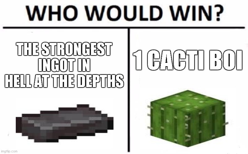 y | THE STRONGEST INGOT IN HELL AT THE DEPTHS; 1 CACTI BOI | image tagged in memes,who would win | made w/ Imgflip meme maker