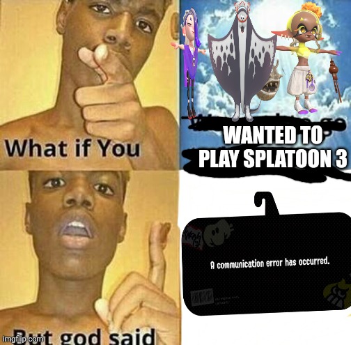 FIX YOUR SERVERS | WANTED TO PLAY SPLATOON 3 | image tagged in what if you wanted to go to heaven,why,splatoon | made w/ Imgflip meme maker
