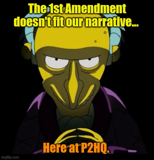 Charles Montgomery Burns | The 1st Amendment doesn't fit our narrative... Here at P2HQ. | image tagged in charles montgomery burns | made w/ Imgflip meme maker