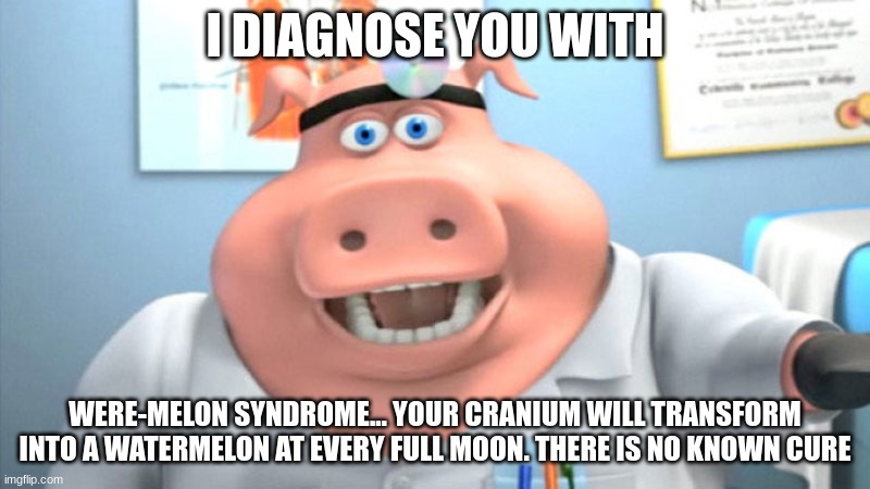 Were-melon syndrome???? | I DIAGNOSE YOU WITH; WERE-MELON SYNDROME... YOUR CRANIUM WILL TRANSFORM INTO A WATERMELON AT EVERY FULL MOON. THERE IS NO KNOWN CURE | image tagged in i diagnose you with dead | made w/ Imgflip meme maker